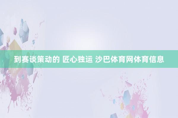 到赛谈策动的 匠心独运 沙巴体育网体育信息