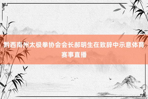 黔西南州太极拳协会会长郝明生在致辞中示意体育赛事直播
