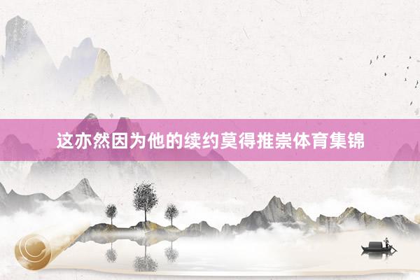 这亦然因为他的续约莫得推崇体育集锦