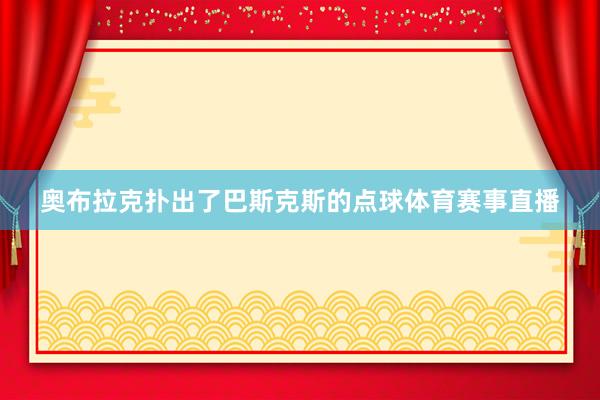 奥布拉克扑出了巴斯克斯的点球体育赛事直播