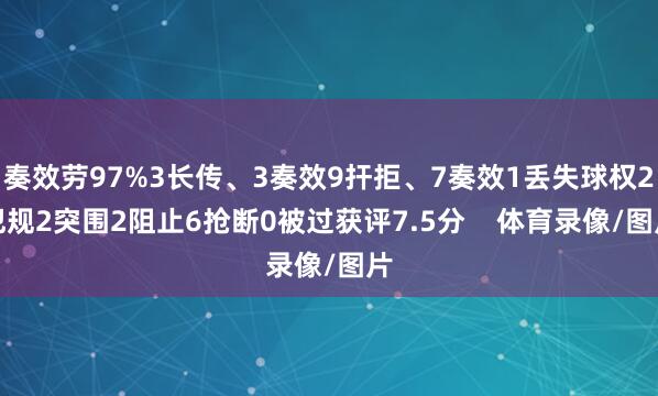 奏效劳97%3长传、3奏效9扞拒、7奏效1丢失球权2犯规2突围2阻止6抢断0被过获评7.5分    体育录像/图片