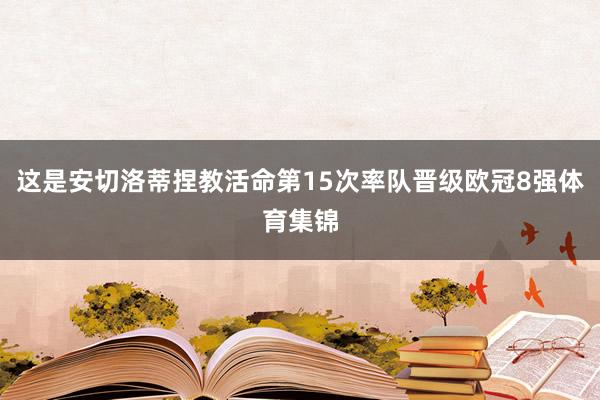 这是安切洛蒂捏教活命第15次率队晋级欧冠8强体育集锦