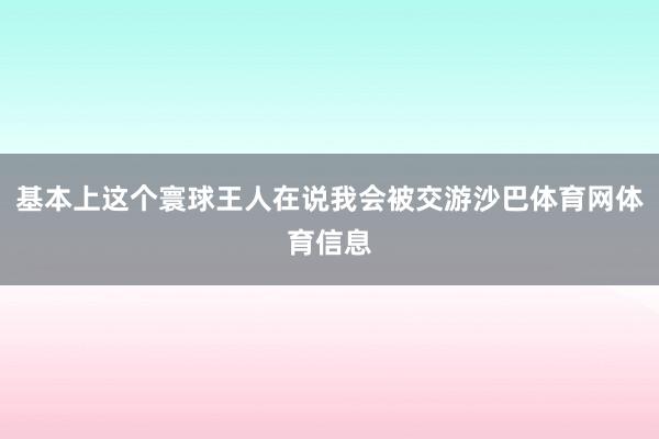 基本上这个寰球王人在说我会被交游沙巴体育网体育信息