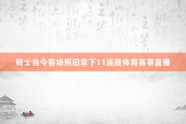骑士当今客场照旧拿下11连胜体育赛事直播