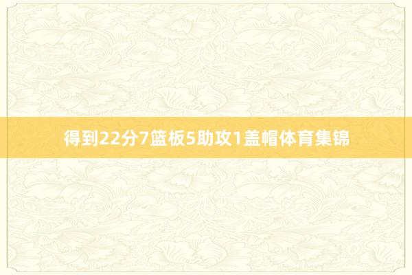 得到22分7篮板5助攻1盖帽体育集锦