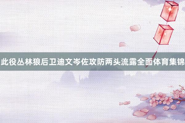 此役丛林狼后卫迪文岑佐攻防两头流露全面体育集锦