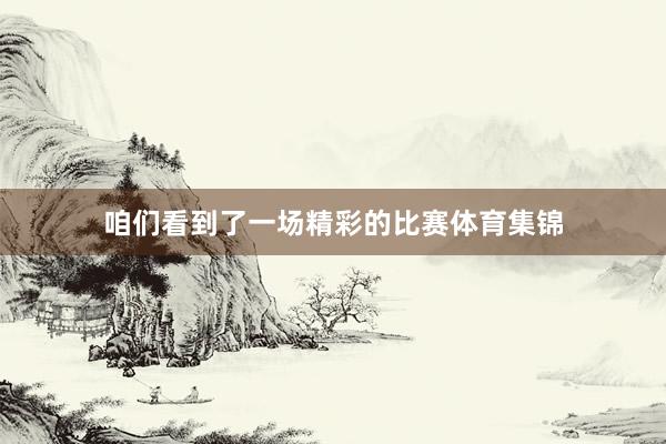 咱们看到了一场精彩的比赛体育集锦