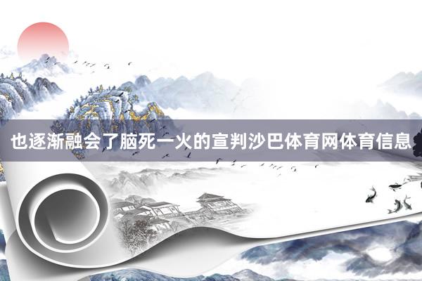 也逐渐融会了脑死一火的宣判沙巴体育网体育信息