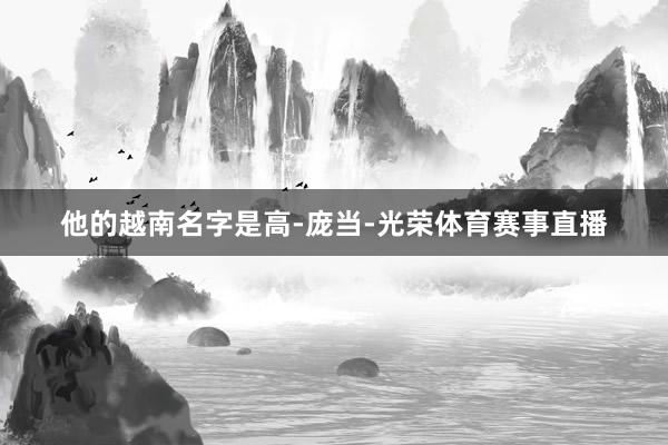 他的越南名字是高-庞当-光荣体育赛事直播