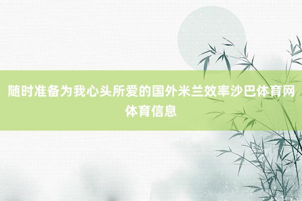 随时准备为我心头所爱的国外米兰效率沙巴体育网体育信息