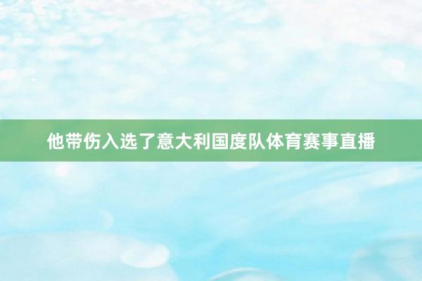他带伤入选了意大利国度队体育赛事直播