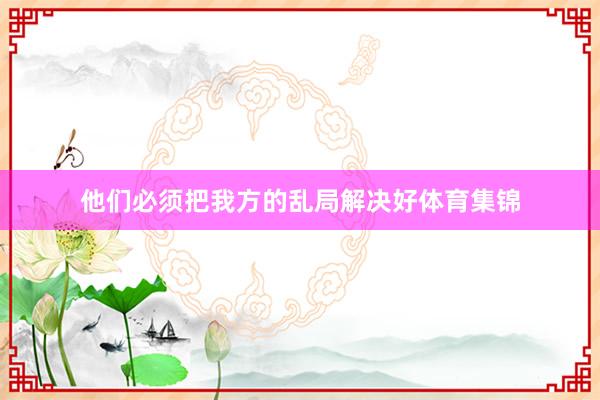 他们必须把我方的乱局解决好体育集锦