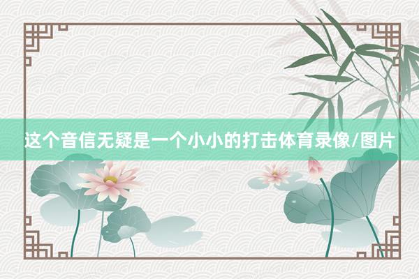 这个音信无疑是一个小小的打击体育录像/图片