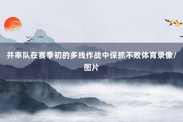 并率队在赛季初的多线作战中保抓不败体育录像/图片