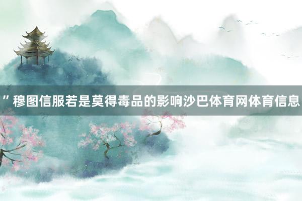 ”穆图信服若是莫得毒品的影响沙巴体育网体育信息