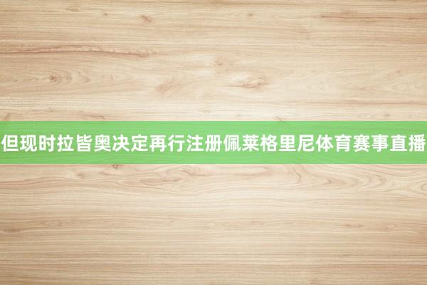但现时拉皆奥决定再行注册佩莱格里尼体育赛事直播