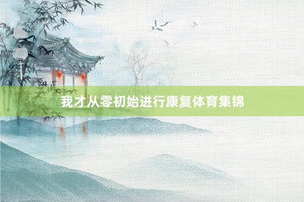 我才从零初始进行康复体育集锦