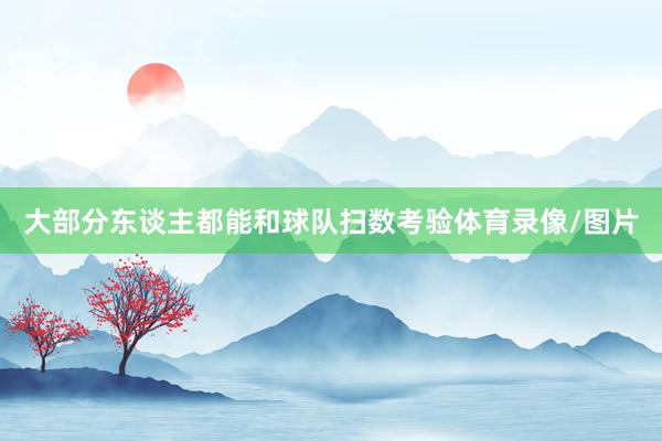 大部分东谈主都能和球队扫数考验体育录像/图片