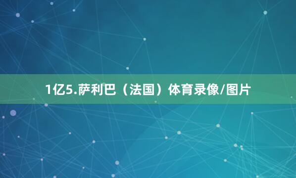 1亿5.萨利巴（法国）体育录像/图片