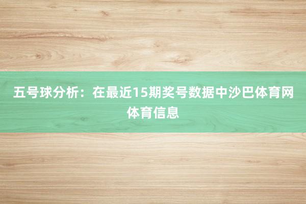 五号球分析：在最近15期奖号数据中沙巴体育网体育信息