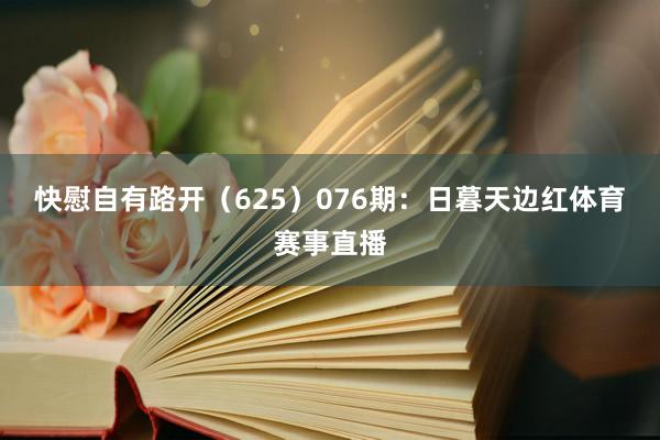快慰自有路开（625）　　076期：日暮天边红体育赛事直播