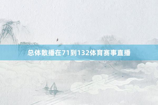 总体散播在71到132体育赛事直播