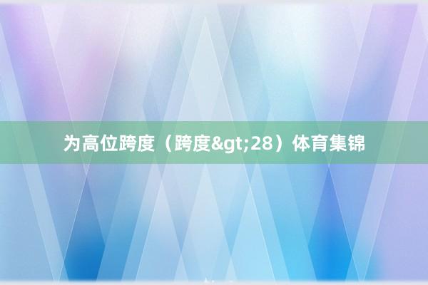 为高位跨度（跨度>28）体育集锦
