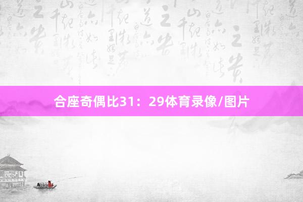 合座奇偶比31：29体育录像/图片