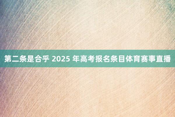第二条是合乎 2025 年高考报名条目体育赛事直播