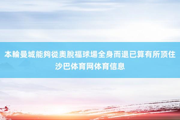 本輪曼城能夠從奧脫福球場全身而退已算有所顶住沙巴体育网体育信息