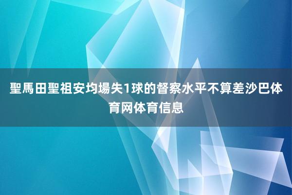 聖馬田聖祖安均場失1球的督察水平不算差沙巴体育网体育信息