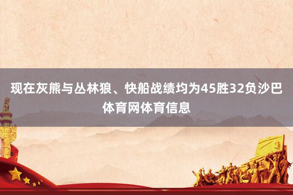 现在灰熊与丛林狼、快船战绩均为45胜32负沙巴体育网体育信息