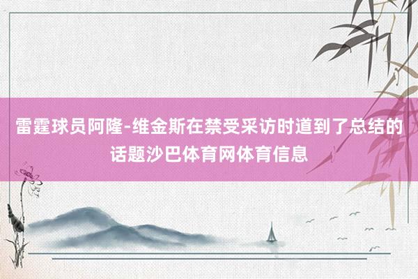 雷霆球员阿隆-维金斯在禁受采访时道到了总结的话题沙巴体育网体育信息