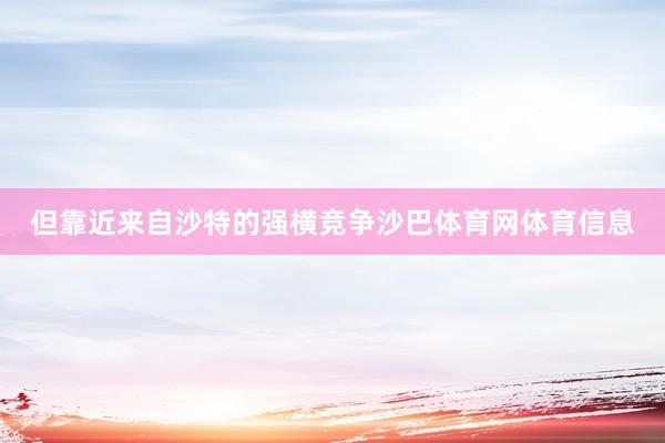 但靠近来自沙特的强横竞争沙巴体育网体育信息