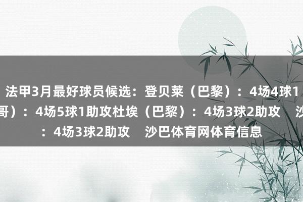 法甲3月最好球员候选：登贝莱（巴黎）：4场4球1助攻比雷斯（摩纳哥）：4场5球1助攻杜埃（巴黎）：4场3球2助攻    沙巴体育网体育信息