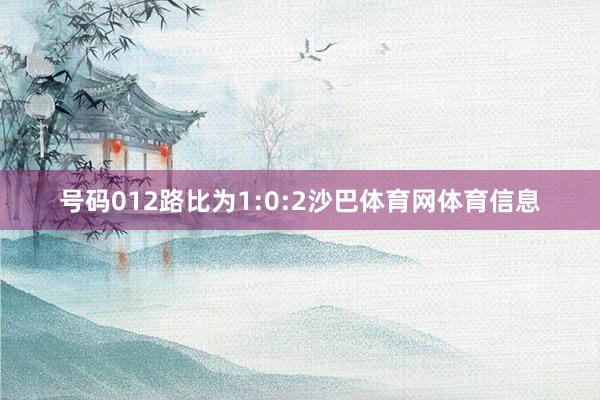 号码012路比为1:0:2沙巴体育网体育信息