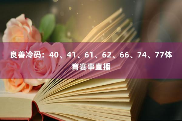 良善冷码：40、41、61、62、66、74、77体育赛事直播