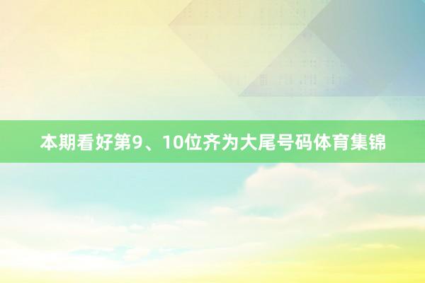 本期看好第9、10位齐为大尾号码体育集锦