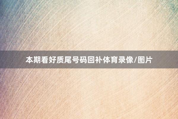 本期看好质尾号码回补体育录像/图片