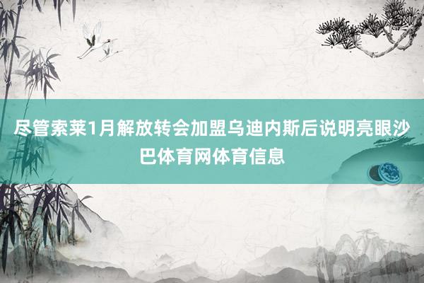 尽管索莱1月解放转会加盟乌迪内斯后说明亮眼沙巴体育网体育信息