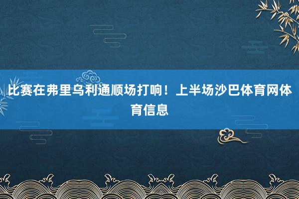 比赛在弗里乌利通顺场打响！上半场沙巴体育网体育信息