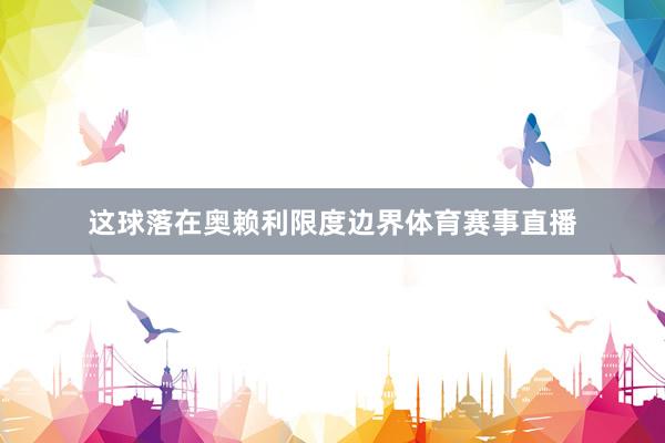 这球落在奥赖利限度边界体育赛事直播