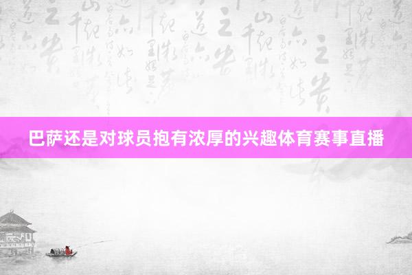 巴萨还是对球员抱有浓厚的兴趣体育赛事直播