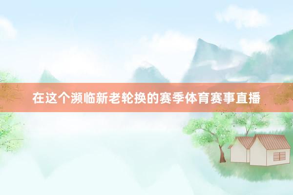 在这个濒临新老轮换的赛季体育赛事直播