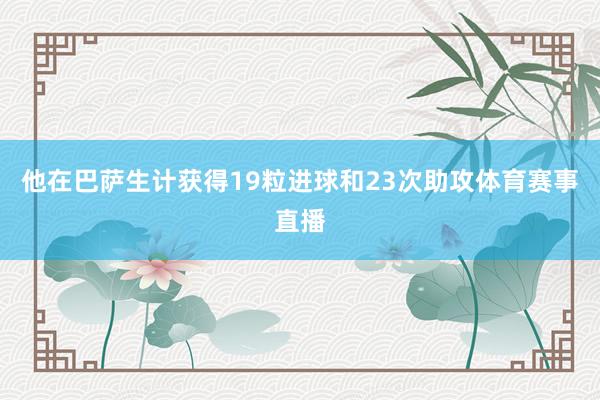 他在巴萨生计获得19粒进球和23次助攻体育赛事直播