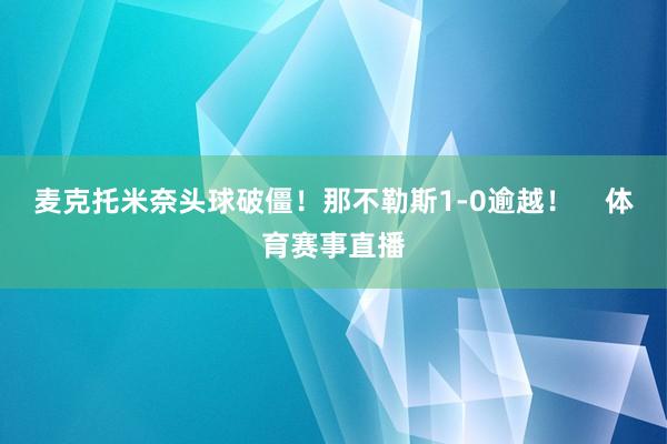 麦克托米奈头球破僵！那不勒斯1-0逾越！    体育赛事直播