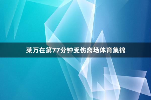 莱万在第77分钟受伤离场体育集锦
