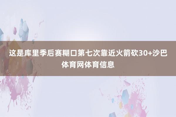 这是库里季后赛糊口第七次靠近火箭砍30+沙巴体育网体育信息