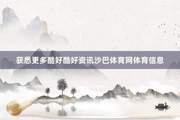 获悉更多酷好酷好资讯沙巴体育网体育信息