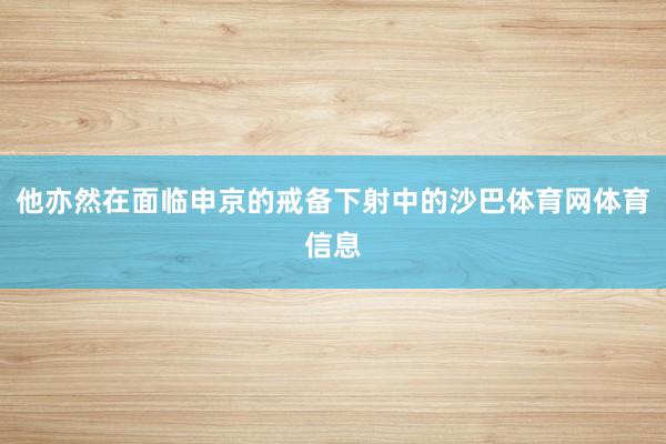 他亦然在面临申京的戒备下射中的沙巴体育网体育信息